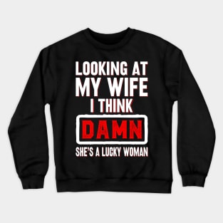 Looking at my wife I think damn she's a lucky woman Crewneck Sweatshirt